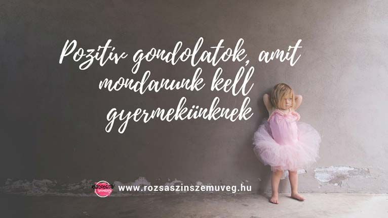 pozitív gondolatok, amit mondanunk kell gyermekünknek